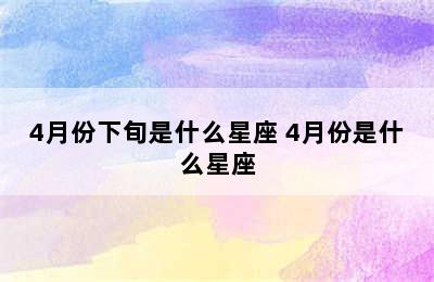 4月份下旬是什么星座 4月份是什么星座